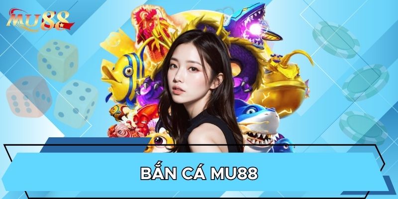 Bắn cá MU88 săn thưởng đa dạng